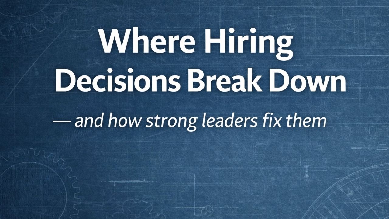 Hiring Is an Operational Decision: Where Hiring Decisions Break Down—and How Strong Leaders Fix Them
